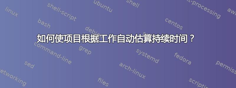 如何使项目根据工作自动估算持续时间？