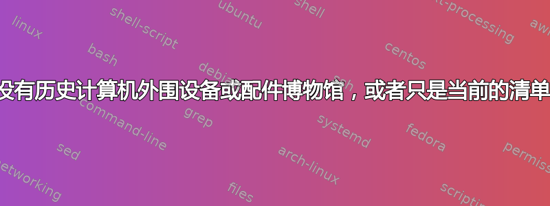 有没有历史计算机外围设备或配件博物馆，或者只是当前的清单？