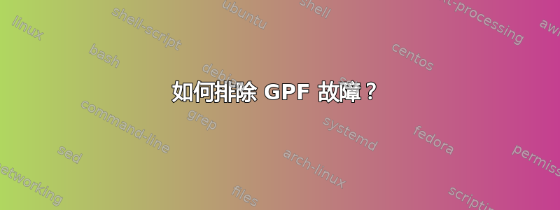 如何排除 GPF 故障？