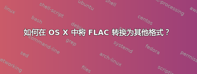 如何在 OS X 中将 FLAC 转换为其他格式？