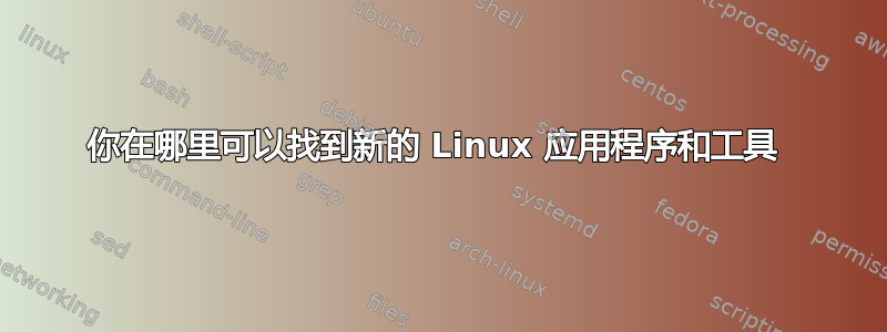 你在哪里可以找到新的 Linux 应用程序和工具 