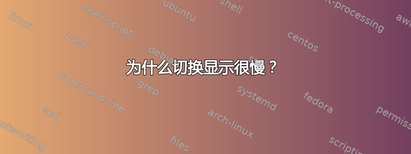 为什么切换显示很慢？