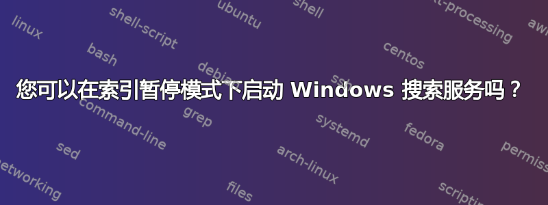 您可以在索引暂停模式下启动 Windows 搜索服务吗？