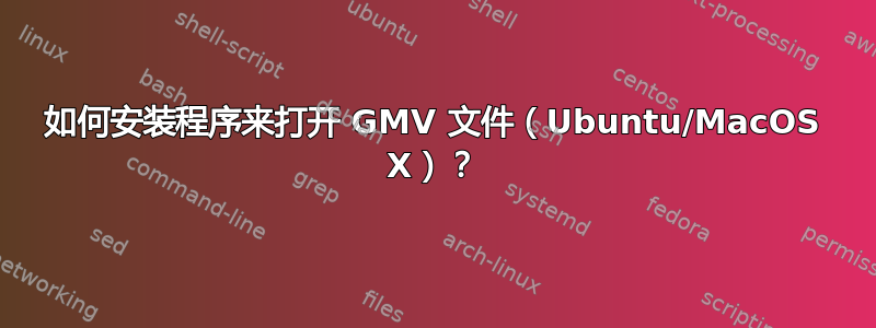 如何安装程序来打开 GMV 文件（Ubuntu/MacOS X）？