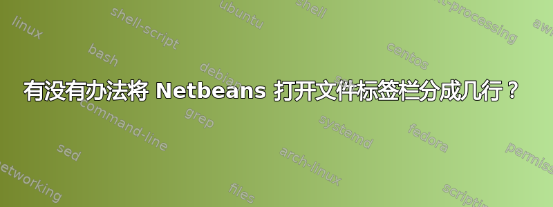 有没有办法将 Netbeans 打开文件标签栏分成几行？