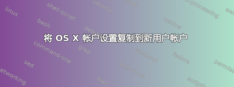 将 OS X 帐户设置复制到新用户帐户