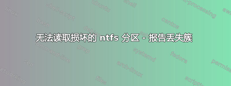 无法读取损坏的 ntfs 分区 - 报告丢失簇