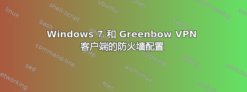 Windows 7 和 Greenbow VPN 客户端的防火墙配置