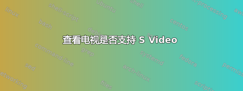 查看电视是否支持 S Video