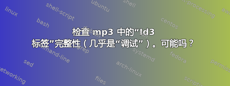 检查 mp3 中的“Id3 标签”完整性（几乎是“调试”）。可能吗？