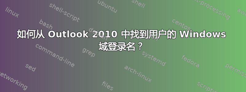 如何从 Outlook 2010 中找到用户的 Windows 域登录名？