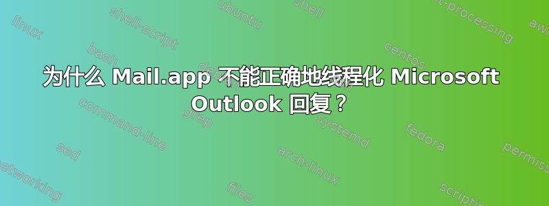 为什么 Mail.app 不能正确地线程化 Microsoft Outlook 回复？