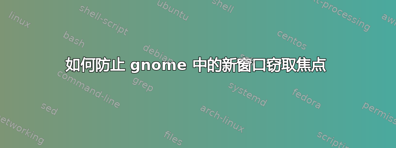 如何防止 gnome 中的新窗口窃取焦点