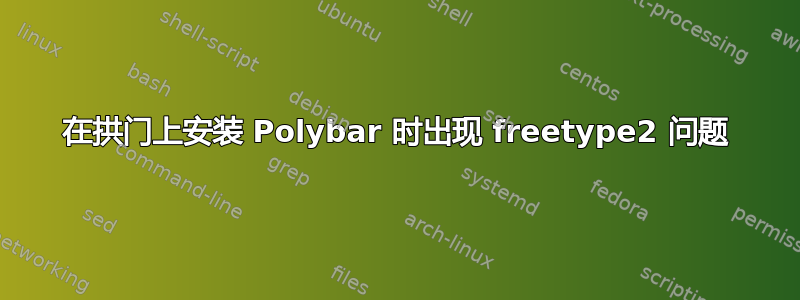 在拱门上安装 Polybar 时出现 freetype2 问题