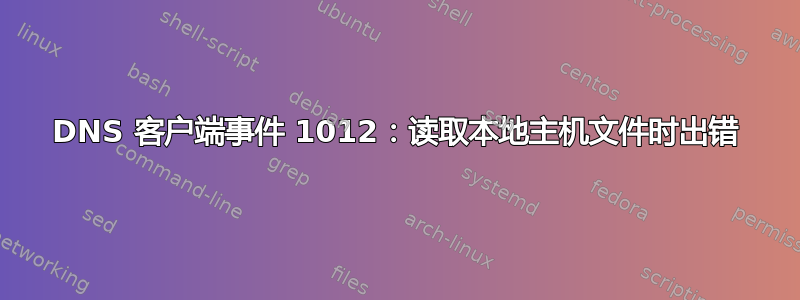 DNS 客户端事件 1012：读取本地主机文件时出错