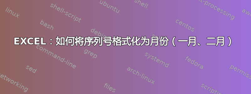 EXCEL：如何将序列号格式化为月份（一月、二月）