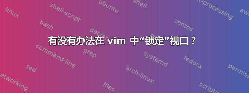 有没有办法在 vim 中“锁定”视口？