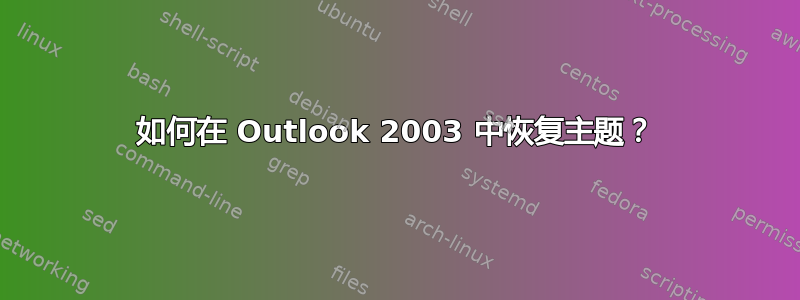 如何在 Outlook 2003 中恢复主题？