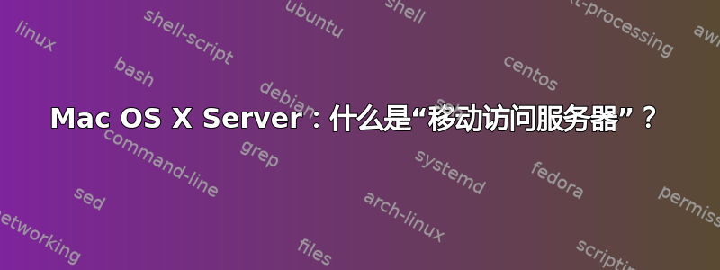 Mac OS X Server：什么是“移动访问服务器”？