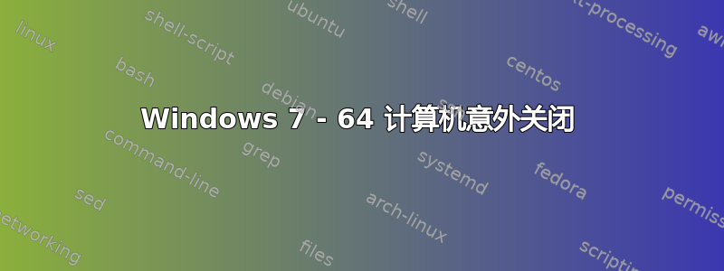 Windows 7 - 64 计算机意外关闭