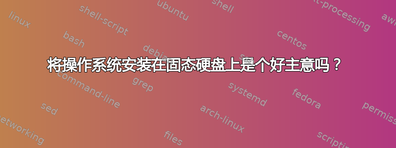 将操作系统安装在固态硬盘上是个好主意吗？