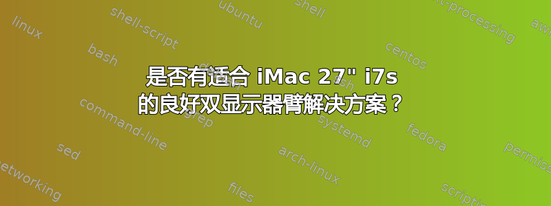 是否有适合 iMac 27" i7s 的良好双显示器臂解决方案？