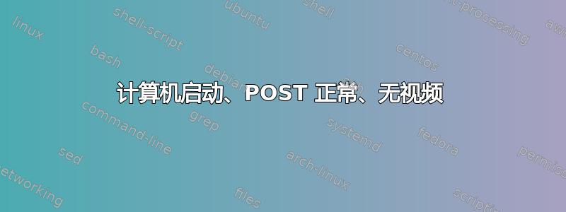 计算机启动、POST 正常、无视频