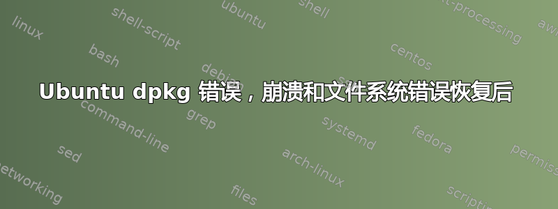 Ubuntu dpkg 错误，崩溃和文件系统错误恢复后