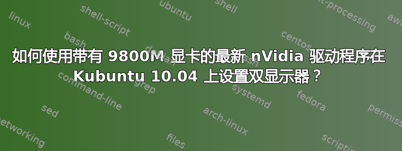 如何使用带有 9800M 显卡的最新 nVidia 驱动程序在 Kubuntu 10.04 上设置双显示器？