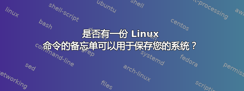 是否有一份 Linux 命令的备忘单可以用于保存您的系统？