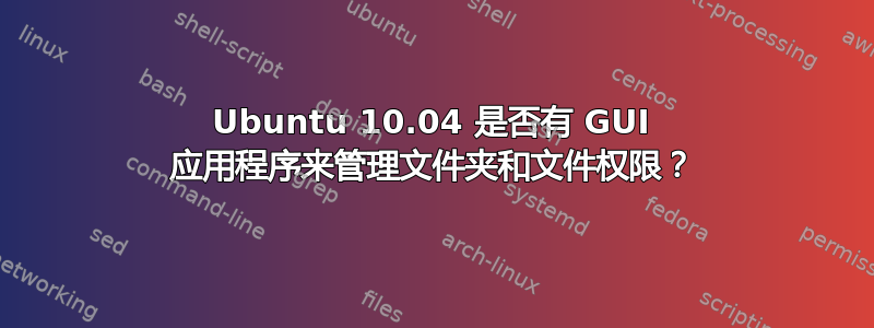 Ubuntu 10.04 是否有 GUI 应用程序来管理文件夹和文件权限？