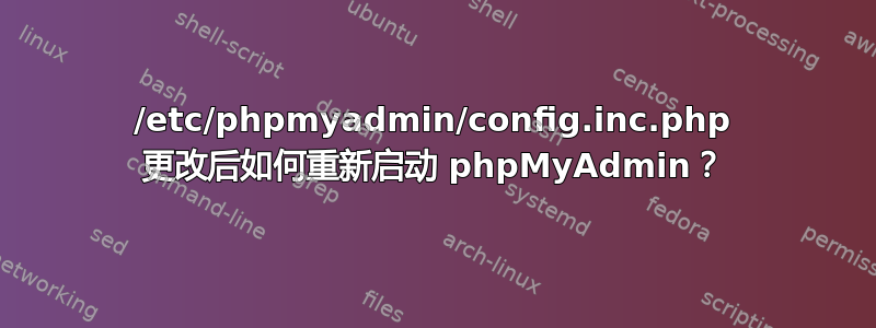 /etc/phpmyadmin/config.inc.php 更改后如何重新启动 phpMyAdmin？