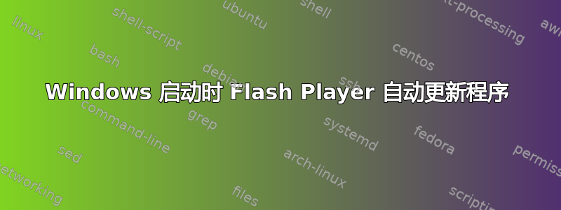 Windows 启动时 Flash Player 自动更新程序