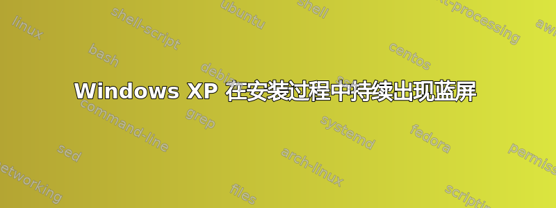 Windows XP 在安装过程中持续出现蓝屏