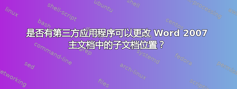 是否有第三方应用程序可以更改 Word 2007 主文档中的子文档位置？