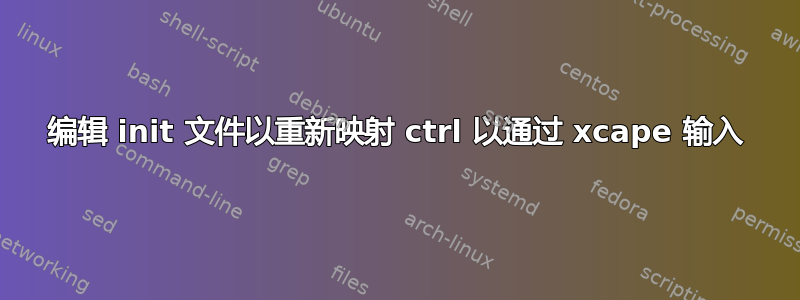 编辑 init 文件以重新映射 ctrl 以通过 xcape 输入