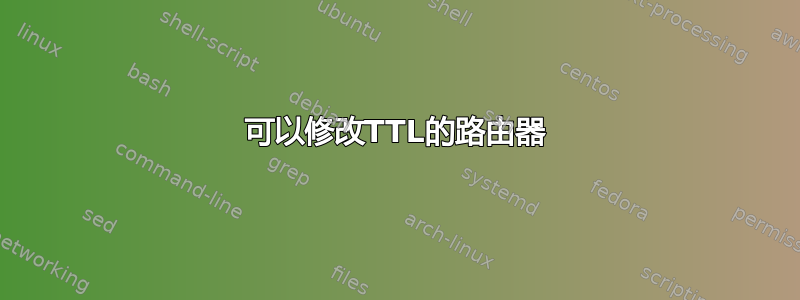 可以修改TTL的路由器