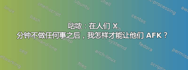 咕哝：在人们 X 分钟不做任何事之后，我怎样才能让他们 AFK？