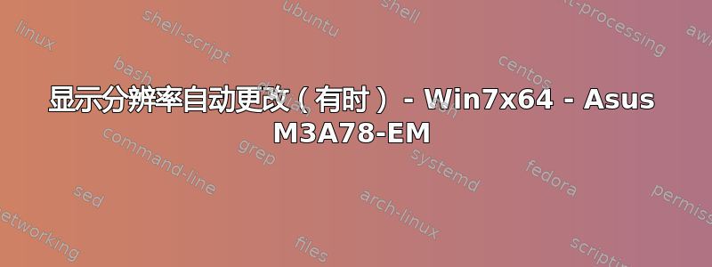 显示分辨率自动更改（有时） - Win7x64 - Asus M3A78-EM