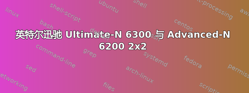 英特尔迅驰 Ultimate-N 6300 与 Advanced-N 6200 2x2