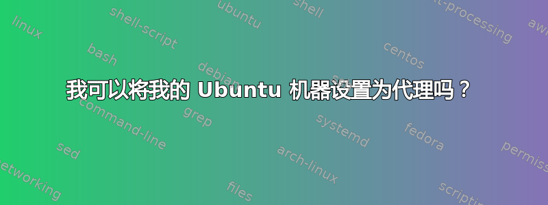 我可以将我的 Ubuntu 机器设置为代理吗？