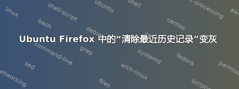 Ubuntu Firefox 中的“清除最近历史记录”变灰