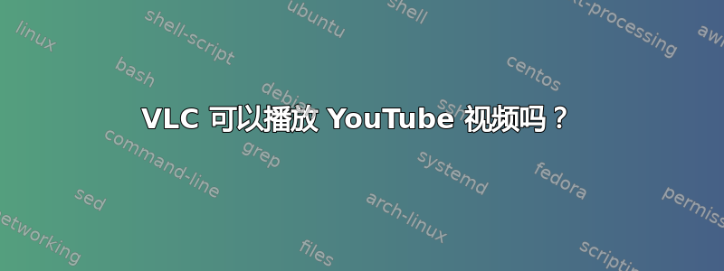 VLC 可以播放 YouTube 视频吗？