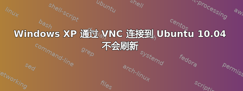 Windows XP 通过 VNC 连接到 Ubuntu 10.04 不会刷新