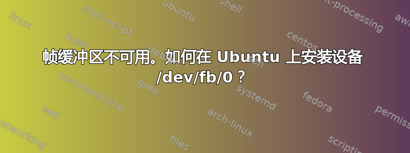 帧缓冲区不可用。如何在 Ubuntu 上安装设备 /dev/fb/0？