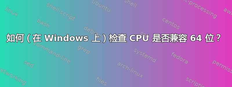 如何（在 Windows 上）检查 CPU 是否兼容 64 位？