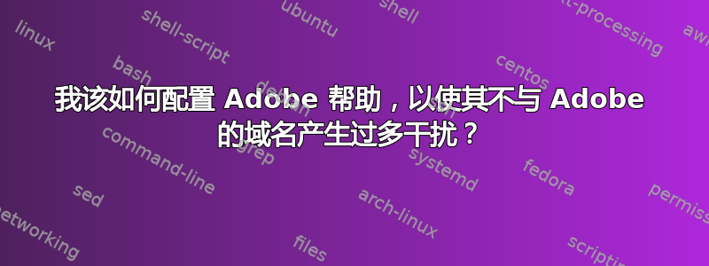 我该如何配置 Adob​​e 帮助，以使其不与 Adob​​e 的域名产生过多干扰？