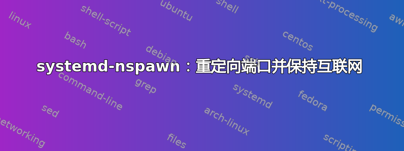 systemd-nspawn：重定向端口并保持互联网