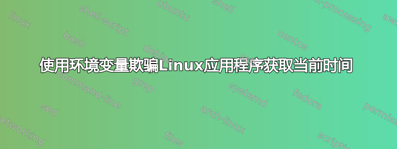 使用环境变量欺骗Linux应用程序获取当前时间