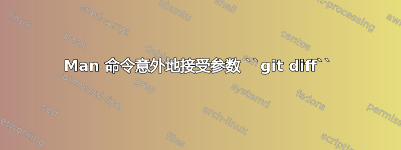 Man 命令意外地接受参数 ``git diff``